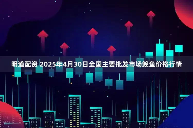 明道配资 2025年4月30日全国主要批发市场鮸鱼价格行情