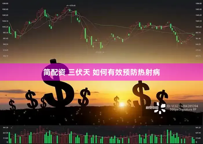 简配资 三伏天 如何有效预防热射病