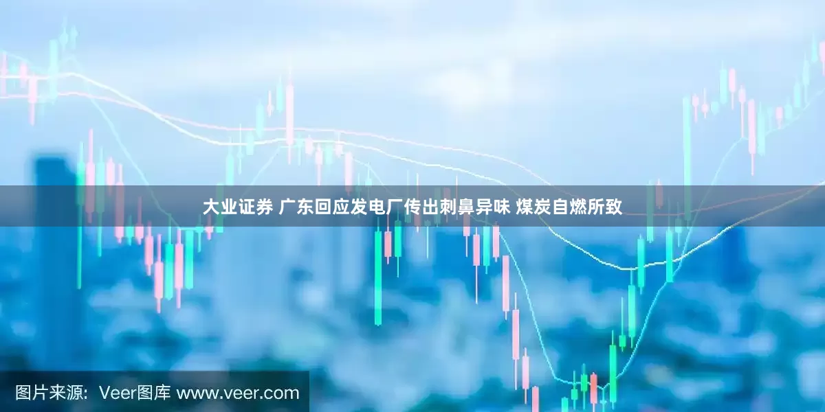 大业证券 广东回应发电厂传出刺鼻异味 煤炭自燃所致