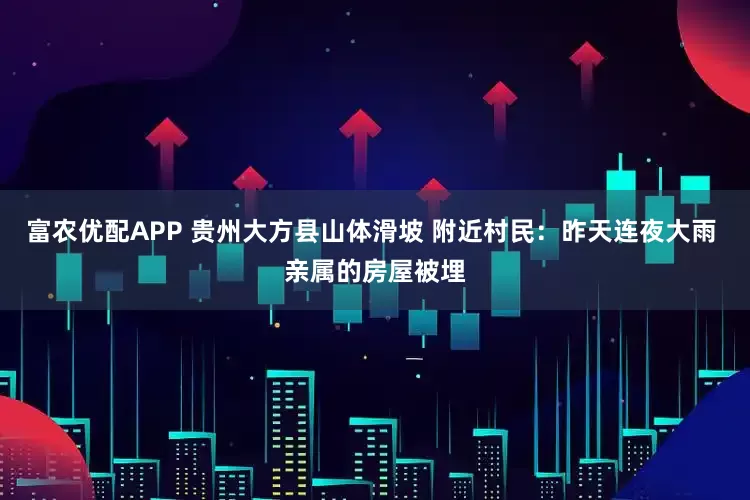 富农优配APP 贵州大方县山体滑坡 附近村民：昨天连夜大雨 亲属的房屋被埋
