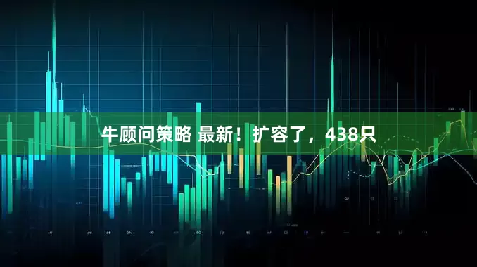 牛顾问策略 最新！扩容了，438只
