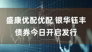 盛康优配优配 银华钰丰债券今日开启发行
