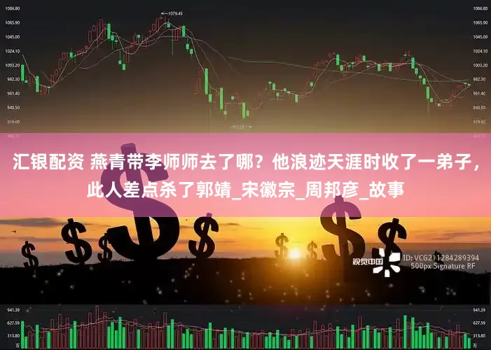 汇银配资 燕青带李师师去了哪？他浪迹天涯时收了一弟子，此人差点杀了郭靖_宋徽宗_周邦彦_故事
