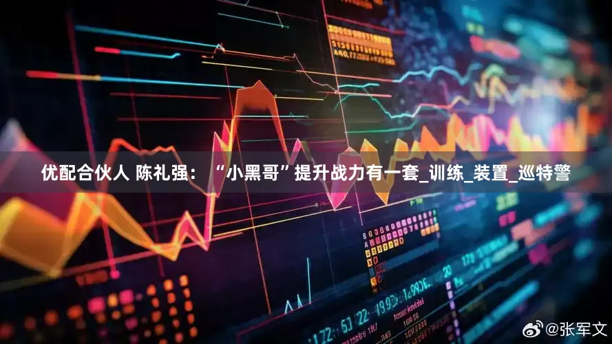 优配合伙人 陈礼强： “小黑哥”提升战力有一套_训练_装置_巡特警