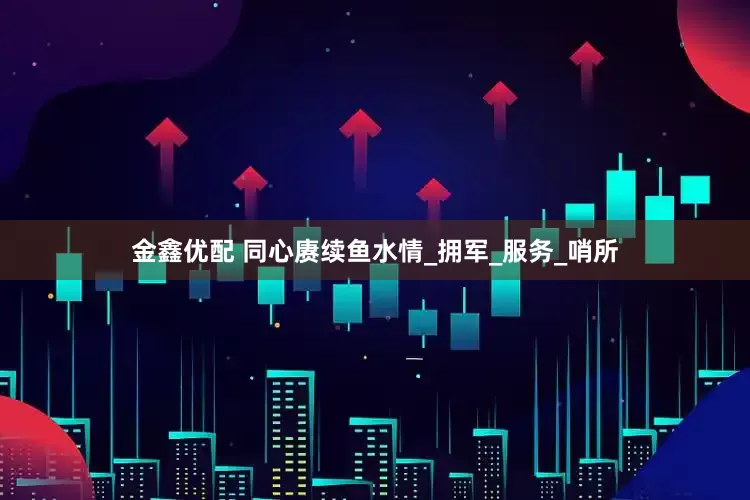 金鑫优配 同心赓续鱼水情_拥军_服务_哨所