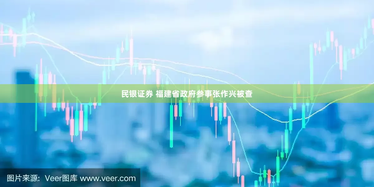 民银证券 福建省政府参事张作兴被查