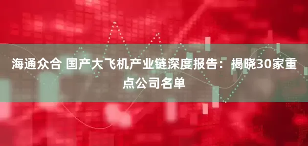 海通众合 国产大飞机产业链深度报告：揭晓30家重点公司名单