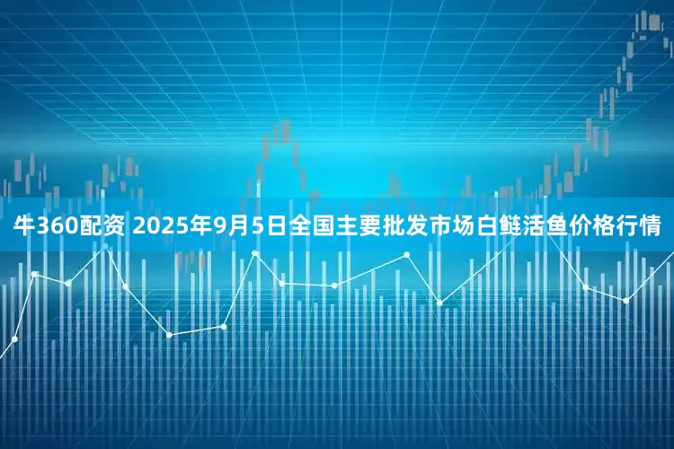 牛360配资 2025年9月5日全国主要批发市场白鲢活鱼价格行情