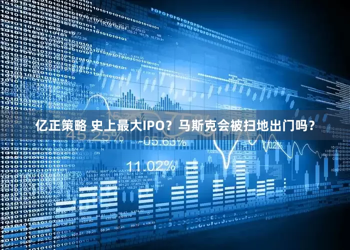 亿正策略 史上最大IPO？马斯克会被扫地出门吗？