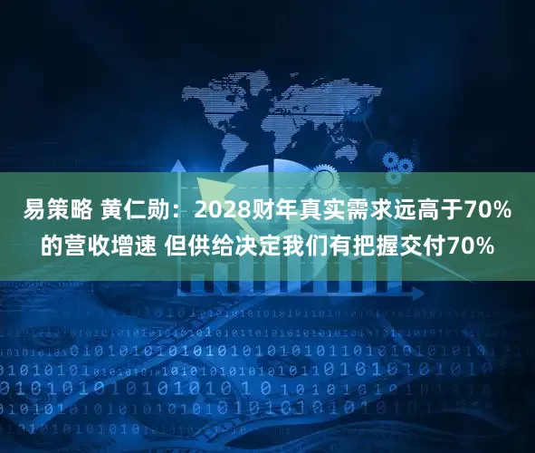 易策略 黄仁勋：2028财年真实需求远高于70%的营收增速 但供给决定我们有把握交付70%